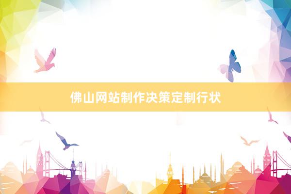 佛山网站制作决策定制行状