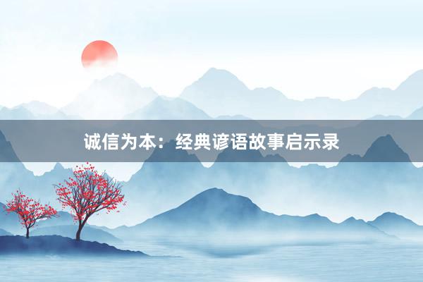 诚信为本：经典谚语故事启示录