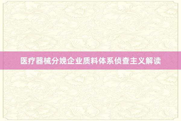 医疗器械分娩企业质料体系侦查主义解读