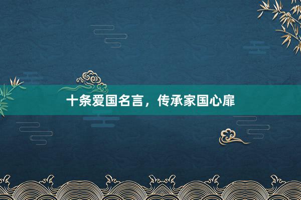 十条爱国名言，传承家国心扉